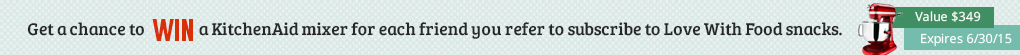Get a chance to win a KitchenAid mixer for each friend you refer to subscribe to Love With Food snacks. Expires 6/30/15.